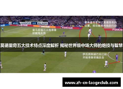 莫德里奇五大技术特点深度解析 揭秘世界级中场大师的绝技与智慧 莫德里奇五大技术特点深度解析 揭秘世界级中场大师的绝技与智慧