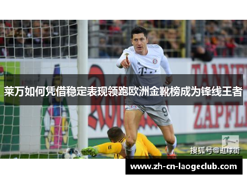 莱万如何凭借稳定表现领跑欧洲金靴榜成为锋线王者 莱万如何凭借稳定表现领跑欧洲金靴榜成为锋线王者