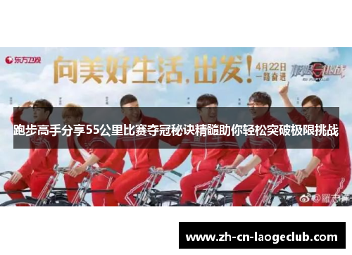 跑步高手分享55公里比赛夺冠秘诀精髓助你轻松突破极限挑战 跑步高手分享55公里比赛夺冠秘诀精髓助你轻松突破极限挑战