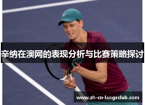 辛纳在澳网的表现分析与比赛策略探讨 辛纳在澳网的表现分析与比赛策略探讨