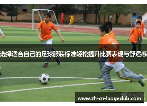 选择适合自己的足球服装标准轻松提升比赛表现与舒适感 选择适合自己的足球服装标准轻松提升比赛表现与舒适感