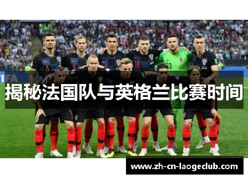 揭秘法国队与英格兰比赛时间 揭秘法国队与英格兰比赛时间