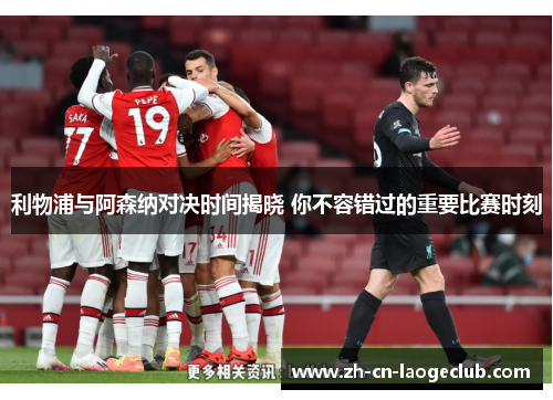 利物浦与阿森纳对决时间揭晓 你不容错过的重要比赛时刻 利物浦与阿森纳对决时间揭晓 你不容错过的重要比赛时刻