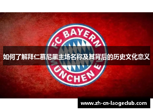 如何了解拜仁慕尼黑主场名称及其背后的历史文化意义 如何了解拜仁慕尼黑主场名称及其背后的历史文化意义