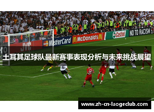 土耳其足球队最新赛事表现分析与未来挑战展望 土耳其足球队最新赛事表现分析与未来挑战展望