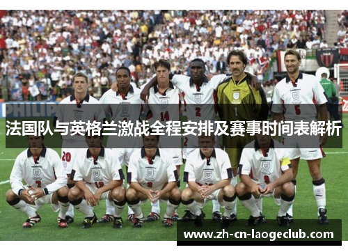 法国队与英格兰激战全程安排及赛事时间表解析 法国队与英格兰激战全程安排及赛事时间表解析