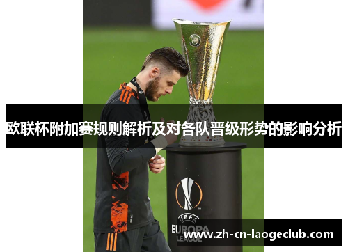 欧联杯附加赛规则解析及对各队晋级形势的影响分析 欧联杯附加赛规则解析及对各队晋级形势的影响分析