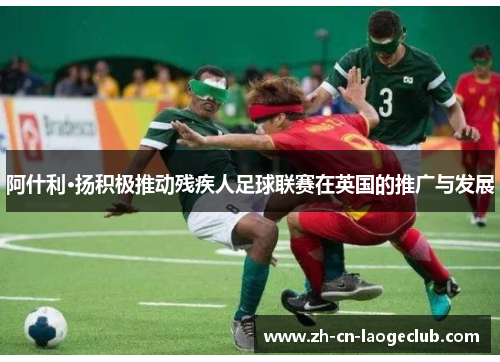 阿什利·扬积极推动残疾人足球联赛在英国的推广与发展