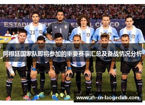 阿根廷国家队即将参加的重要赛事汇总及备战情况分析 阿根廷国家队即将参加的重要赛事汇总及备战情况分析