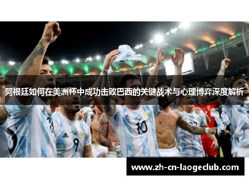 阿根廷如何在美洲杯中成功击败巴西的关键战术与心理博弈深度解析 阿根廷如何在美洲杯中成功击败巴西的关键战术与心理博弈深度解析