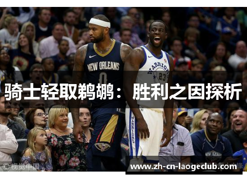 骑士轻取鹈鹕:胜利之因探析 骑士轻取鹈鹕:胜利之因探析