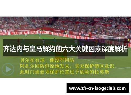 齐达内与皇马解约的六大关键因素深度解析 齐达内与皇马解约的六大关键因素深度解析