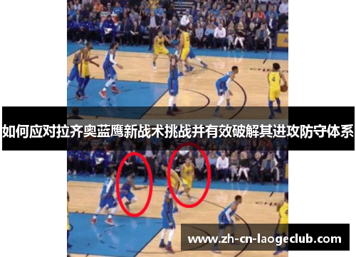 如何应对拉齐奥蓝鹰新战术挑战并有效破解其进攻防守体系 如何应对拉齐奥蓝鹰新战术挑战并有效破解其进攻防守体系