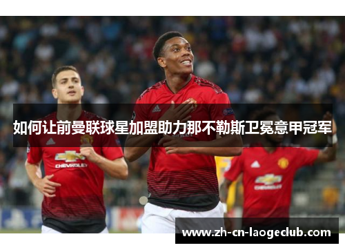 如何让前曼联球星加盟助力那不勒斯卫冕意甲冠军