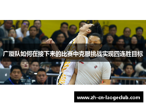 广厦队如何在接下来的比赛中克服挑战实现四连胜目标 广厦队如何在接下来的比赛中克服挑战实现四连胜目标
