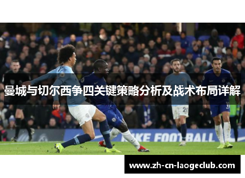 曼城与切尔西争四关键策略分析及战术布局详解 曼城与切尔西争四关键策略分析及战术布局详解