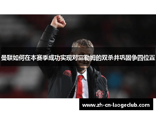 曼联如何在本赛季成功实现对富勒姆的双杀并巩固争四位置 曼联如何在本赛季成功实现对富勒姆的双杀并巩固争四位置
