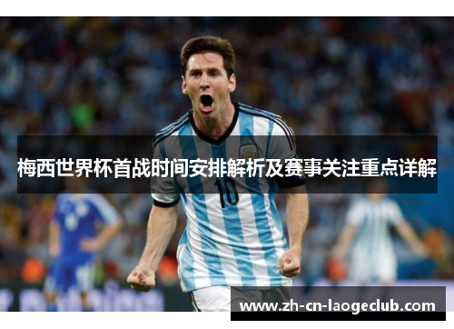 梅西世界杯首战时间安排解析及赛事关注重点详解 梅西世界杯首战时间安排解析及赛事关注重点详解