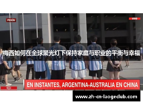 梅西如何在全球聚光灯下保持家庭与职业的平衡与幸福 梅西如何在全球聚光灯下保持家庭与职业的平衡与幸福