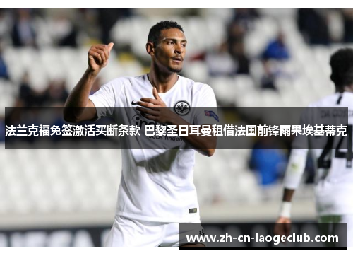 法兰克福免签激活买断条款 巴黎圣日耳曼租借法国前锋雨果埃基蒂克