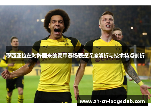 穆西亚拉在对阵国米的德甲赛场表现深度解析与技术特点剖析