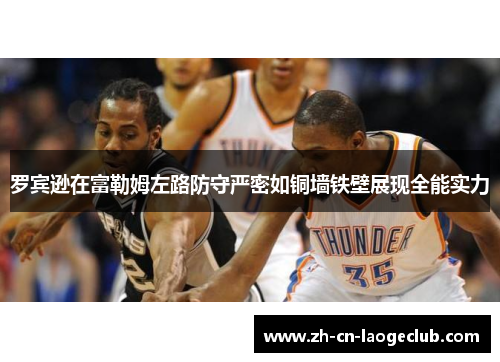 罗宾逊在富勒姆左路防守严密如铜墙铁壁展现全能实力